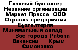 Главный бухгалтер › Название организации ­ Маркет-Пресса, ООО › Отрасль предприятия ­ Бухгалтерия › Минимальный оклад ­ 35 000 - Все города Работа » Вакансии   . Крым,Симоненко